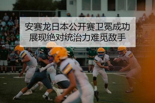 安赛龙日本公开赛卫冕成功 展现绝对统治力难觅敌手